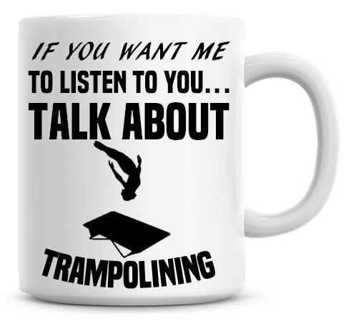 If You Want Me To Listen To You Talk About Trampolining Funny Coffee Mug