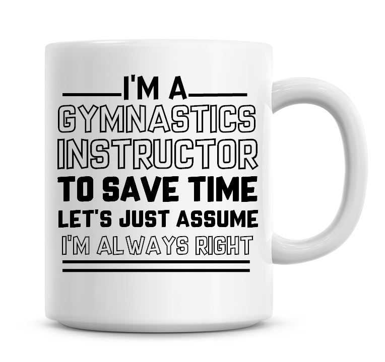 I'm A Gymnastics Instructor To Save Time Lets Just Assume I'm Always Right 