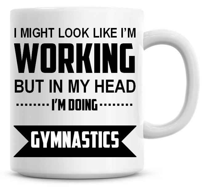 I Might Look Like I'm Working But In My Head I'm Doing Gymnastics Coffee Mu