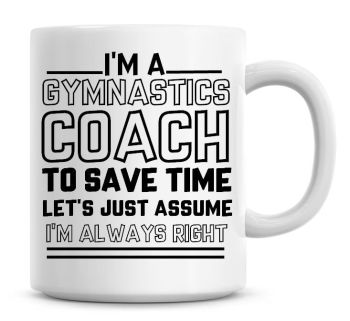 I'm A Gymnastics Coach To Save Time Lets Just Assume I'm Always Right Coffee Mug