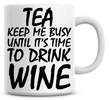 Tea Keeps Me Busy Until It's time To Drink Wine