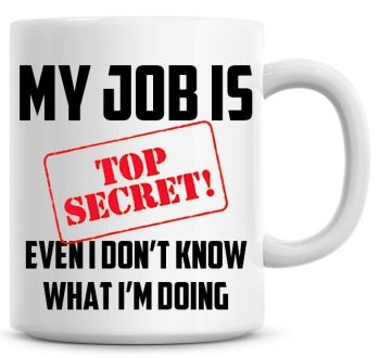 My Job Is Top Secret Even I Don't No What I'm Doing