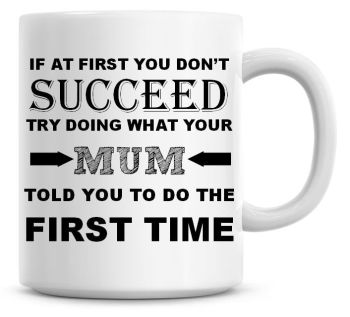 If At First You Don't Succeed, Try Doing What Your Mum Told You Coffee Mug