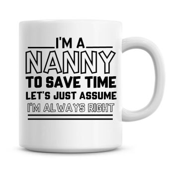 I'm A Nanny To Save Time Lets Just Assume I'm Always Right Coffee Mug