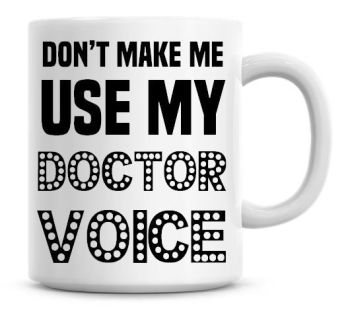 Don't Make Me Use My Doctor Voice Funny Coffee Mug