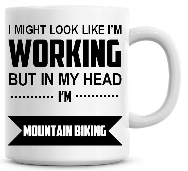 I Might Look Like I'm Working But In My Head I'm Mountain Biking Coffee Mug