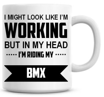 I Might Look Like I'm Working But In My Head I'm Riding My BMX Coffee Mug