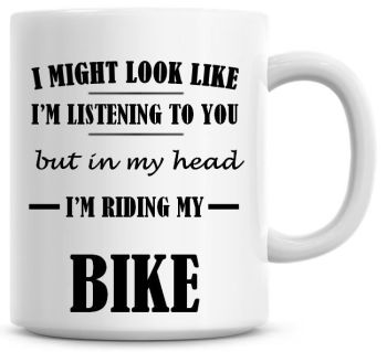 I Might Look Like I'm Listening To You But In My Head I'm Riding My Bike Coffee Mug