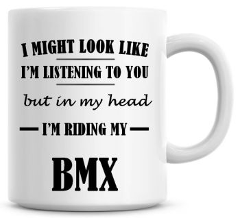 I Might Look Like I'm Listening To You But In My Head I'm Riding My BMX Coffee Mug