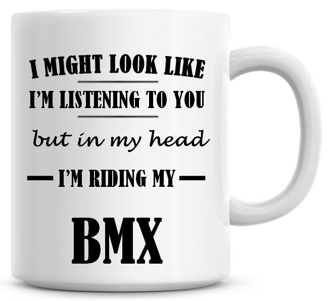 I Might Look Like I'm Listening To You But In My Head I'm Riding My BMX Cof