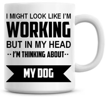 I Might Look Like I'm Working But In My Head I'm Thinking About My Dog Coffee Mug