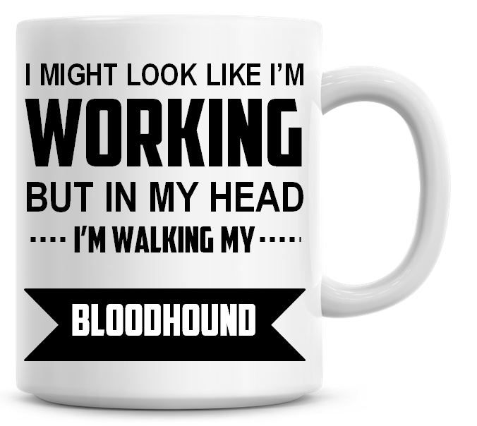 I Might Look Like I'm Working But In My Head I'm Walking My Bloodhound Coff