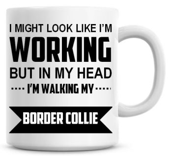 I Might Look Like I'm Working But In My Head I'm Walking My Border Collie Coffee Mug