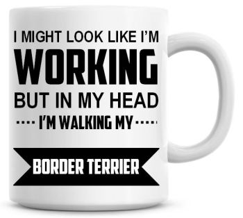 I Might Look Like I'm Working But In My Head I'm Walking My Border Terrier Coffee Mug