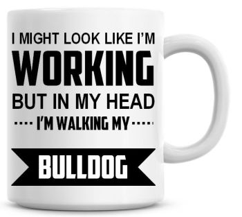 I Might Look Like I'm Working But In My Head I'm Walking My Bulldog Coffee Mug