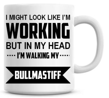 I Might Look Like I'm Working But In My Head I'm Walking My Bullmastiff Coffee Mug