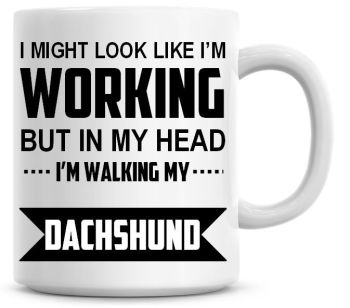 I Might Look Like I'm Working But In My Head I'm Walking My Dachshund Coffee Mug