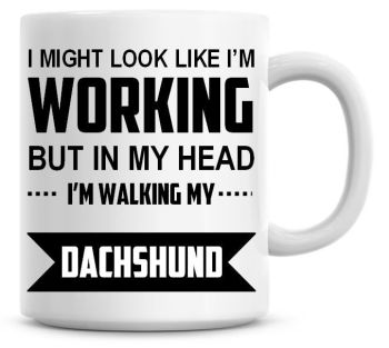 I Might Look Like I'm Working But In My Head I'm Walking My Dachshund Coffee Mug