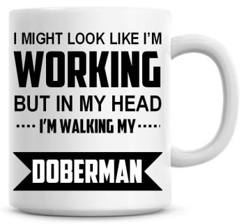 I Might Look Like I'm Working But In My Head I'm Walking My Doberman Coffee Mug