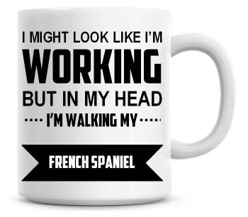 I Might Look Like I'm Working But In My Head I'm Walking My French Spaniel Coffee Mug