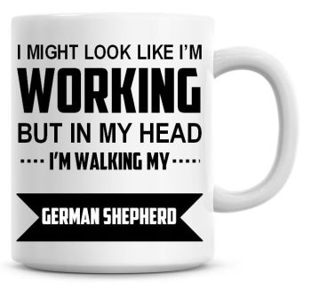 I Might Look Like I'm Working But In My Head I'm Walking My German Shepherd Coffee Mug