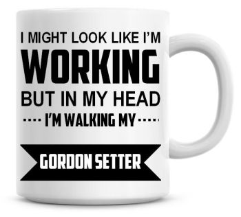 I Might Look Like I'm Working But In My Head I'm Walking My Gordon Setter Coffee Mug