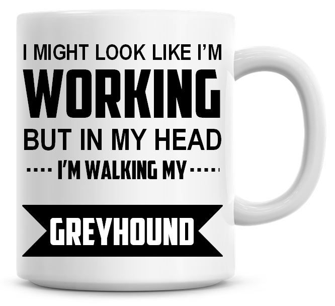 I Might Look Like I'm Working But In My Head I'm Walking My Greyhound Coffe