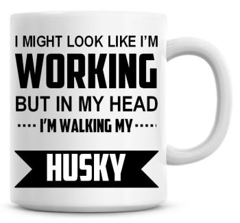 I Might Look Like I'm Working But In My Head I'm Walking My Husky Coffee Mug