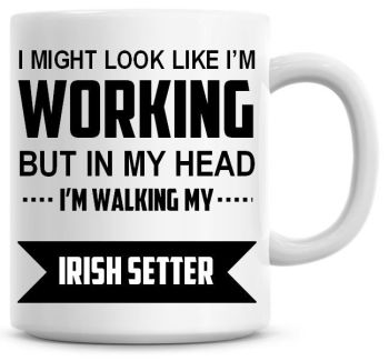 I Might Look Like I'm Working But In My Head I'm Walking My Irish Setter Coffee Mug