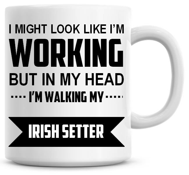 I Might Look Like I'm Working But In My Head I'm Walking My Irish Setter Co