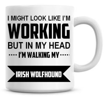 I Might Look Like I'm Working But In My Head I'm Walking My Irish Wolfhound Coffee Mug