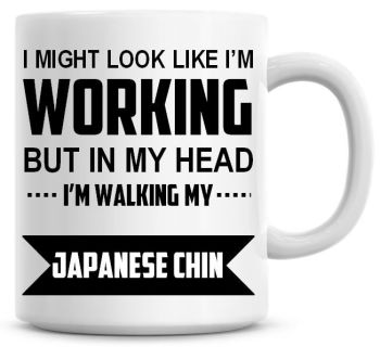 I Might Look Like I'm Working But In My Head I'm Walking My Japanese Chin Coffee Mug