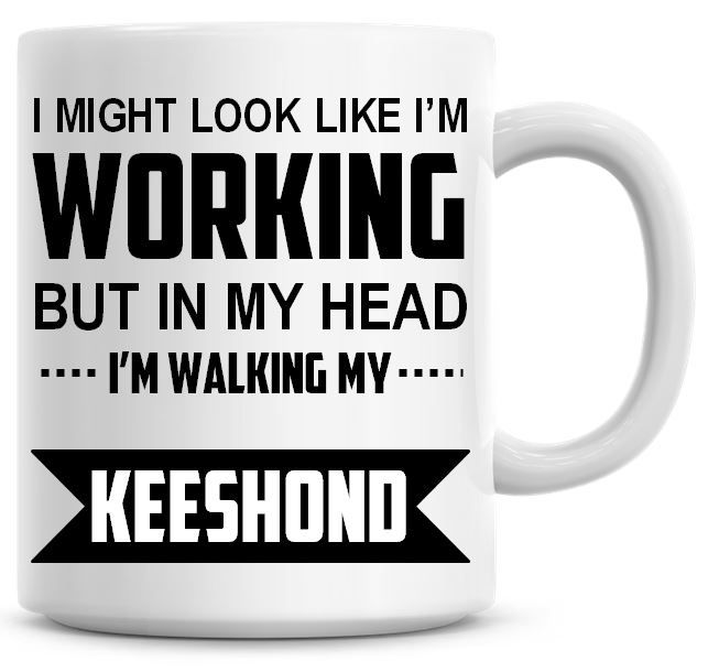 I Might Look Like I'm Working But In My Head I'm Walking My Keeshond Coffee