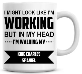 I Might Look Like I'm Working But In My Head I'm Walking My King Charles Spaniel Coffee Mug