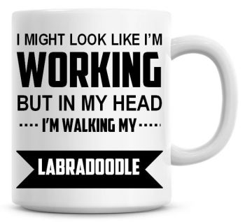 I Might Look Like I'm Working But In My Head I'm Walking My Labradoodle Coffee Mug