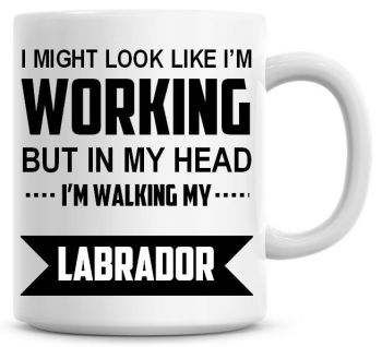 I Might Look Like I'm Working But In My Head I'm Walking My Labrador Coffee Mug