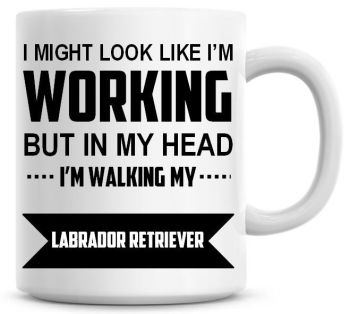I Might Look Like I'm Working But In My Head I'm Walking My Labrador Retriever Coffee Mug