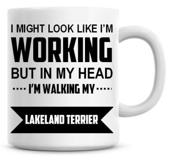 I Might Look Like I'm Working But In My Head I'm Walking My Lakeland Terrier Coffee Mug