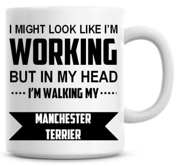 I Might Look Like I'm Working But In My Head I'm Walking My Manchester Terrier Coffee Mug