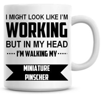 I Might Look Like I'm Working But In My Head I'm Walking My Miniature Pinscher Coffee Mug