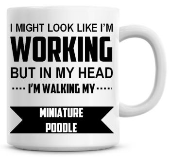 I Might Look Like I'm Working But In My Head I'm Walking My Miniature Poodle Coffee Mug