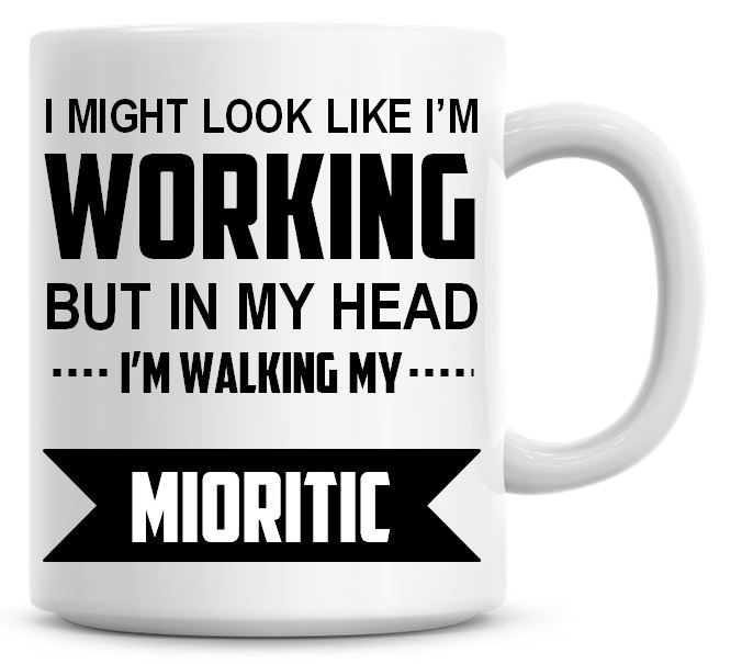 I Might Look Like I'm Working But In My Head I'm Walking My Mioritic Coffee
