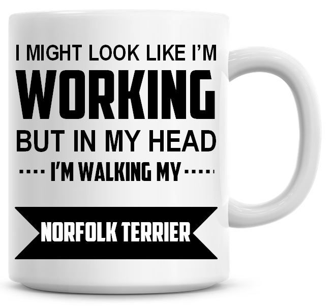 I Might Look Like I'm Working But In My Head I'm Walking My Norfolk Terrier
