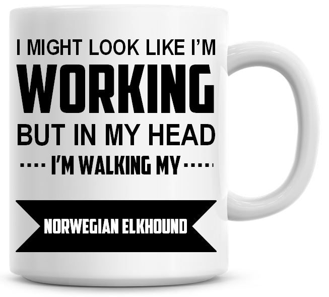 I Might Look Like I'm Working But In My Head I'm Walking My Norwegian Elkho