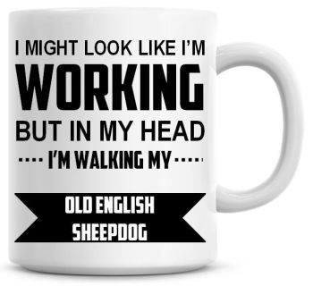 I Might Look Like I'm Working But In My Head I'm Walking My Old English Sheepdog Coffee Mug