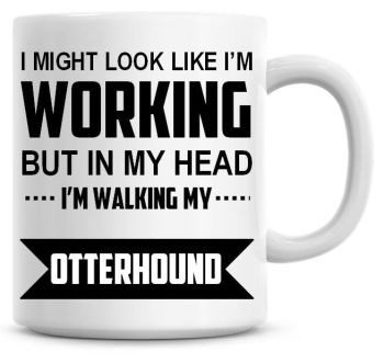 I Might Look Like I'm Working But In My Head I'm Walking My Otterhound Coffee Mug