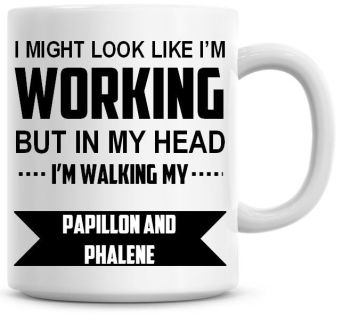 I Might Look Like I'm Working But In My Head I'm Walking My Papillon And Phalene Coffee Mug