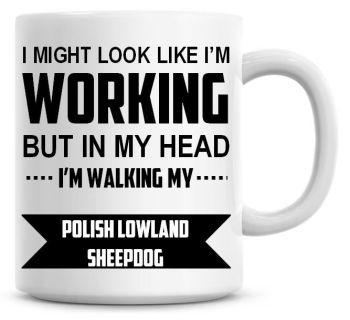 I Might Look Like I'm Working But In My Head I'm Walking My Polish Lowland Sheepdog Coffee Mug
