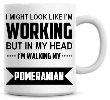 I Might Look Like I'm Working But In My Head I'm Walking My Pomeranian Coffee Mug