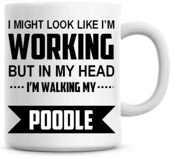 I Might Look Like I'm Working But In My Head I'm Walking My Poodle Coffee Mug